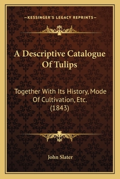Paperback A Descriptive Catalogue Of Tulips: Together With Its History, Mode Of Cultivation, Etc. (1843) Book