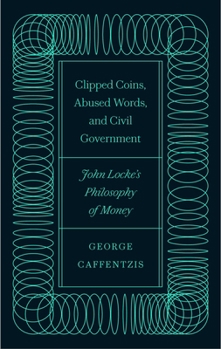 Hardcover Clipped Coins, Abused Words, and Civil Government: John Locke's Philosophy of Money Book