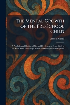 The Mental Growth of the Pre-School Child: A Psychological Outline of Normal Development From Birth to the Sixth Year, Including a System of Developmental Diagnosis
