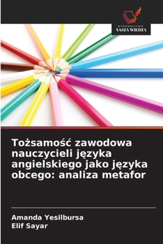Tozsamosc zawodowa nauczycieli jezyka angielskiego jako jezyka obcego: analiza metafor (Polish Edition)