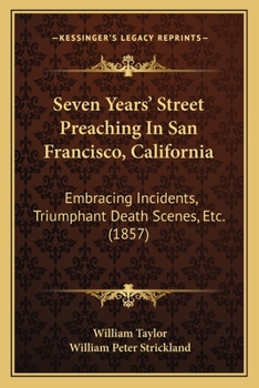 Paperback Seven Years' Street Preaching In San Francisco, California: Embracing Incidents, Triumphant Death Scenes, Etc. (1857) Book