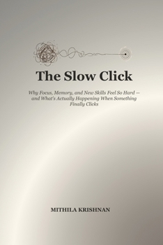 The Slow Click: Why Focus, Memory, and New Skills Feel So Hard — and What's Actually Happening When Something Finally Clicks