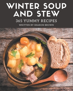 Paperback 365 Yummy Winter Soup and Stew Recipes: Happiness is When You Have a Yummy Winter Soup and Stew Cookbook! Book