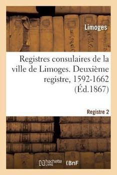 Paperback Registres Consulaires de la Ville de Limoges. Tome 3: Deuxième Registre, 1592-1662 [French] Book