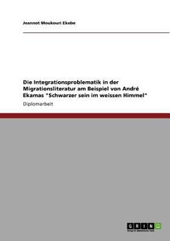 Die Integrationsproblematik in der Migrationsliteratur am Beispiel von André Ekamas "Schwarzer sein im weissen Himmel"