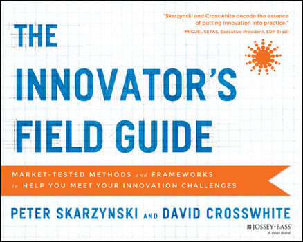 Paperback The Innovator's Field Guide: Market Tested Methods and Frameworks to Help You Meet Your Innovation Challenges Book