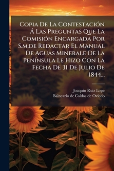 Copia De La Contestación Á Las Preguntas Que La Comisión Encargada Por S.m.de Redactar El Manual De Aguas Minerale De La Península Le Hizo Con La Fecha De 31 De Julio De 1844...