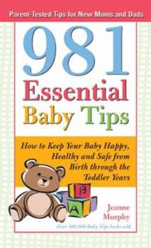 Hardcover 981 Essential Baby Tips: How To Keep Your Baby Happy, Healthy and Safe, From Birth Through the Toddler Years Book