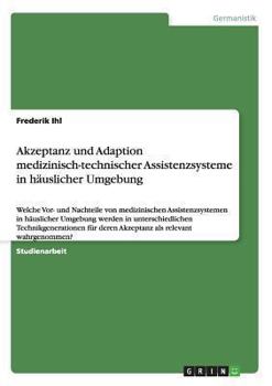 Paperback Akzeptanz und Adaption medizinisch-technischer Assistenzsysteme in häuslicher Umgebung: Welche Vor- und Nachteile von medizinischen Assistenzsystemen [German] Book