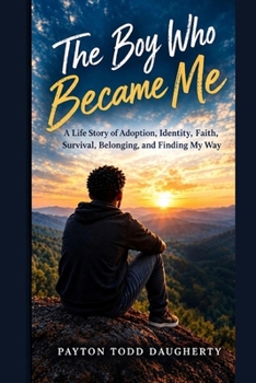 The Boy Who Became Me: A Life Story of Adoption, Identity, Faith, Survival, Belonging, and Finding My Way