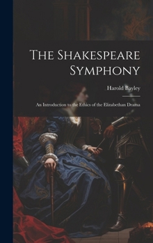 Hardcover The Shakespeare Symphony: An Introduction to the Ethics of the Elizabethan Drama Book