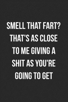 Paperback Smell That Fart? That's As Close To Me Giving A Shit As You're Going To Get: Funny Blank Lined Journal Fart Jokes Novelty Farting Gag Gift For Adults Book