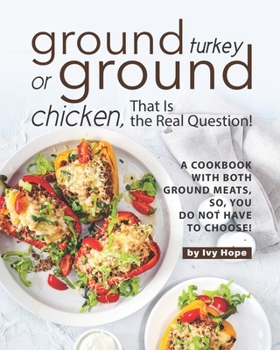 Paperback Ground Turkey or Ground Chicken, That is the Real Question!: A Cookbook with Both Ground Meats, So, You Do Not Have to Choose! Book