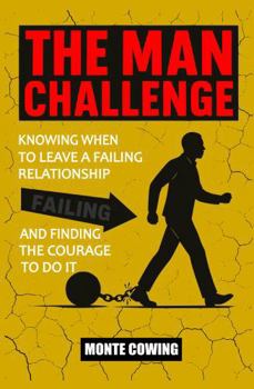 The Man Challenge: Knowing When to Leave a Failing Relationship & Finding The Courage to Do it