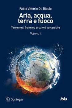 Paperback Aria, Acqua, Terra E Fuoco - Volume I: Terremoti, Frane Ed Eruzioni Vulcaniche [Italian] Book