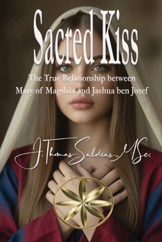 Sacred Kiss: The True Relationship between Mary of Magdala and Jashua ben Josef