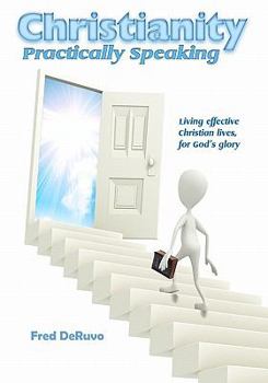 Paperback Christianity Practically Speaking: LIving Our Christian Lives Effectively to the End for God's Glory Book