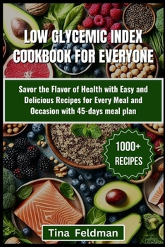 Low Glycemic Index Cookbook for Everyone: Savor the Flavor of Health with Easy and Delicious Recipes for Every Meal and Occasion with 45-days meal pla