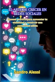 El arte de crecer en redes sociales: Manual práctico para aumentar tu visibilidad y construir una comunidad sólida (Spanish Edition)