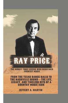 Paperback Ray Price: The Honky Tonk Legend Who Redefined Country Music: From the Texas Dance Halls to the Nashville Sound-The Life, Legacy, and Timeless Hits of Book