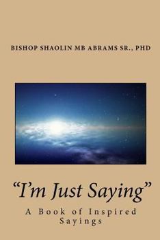 Paperback I'm Just Saying: A Book of Inspired Sayings By Bishop Shaolin MB Abrams Sr., PhD Book