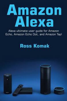 Paperback Amazon Alexa: Amazon Alexa ultimate user guide for Amazon Echo, Amazon Echo Dot, and Amazon Tap! Book