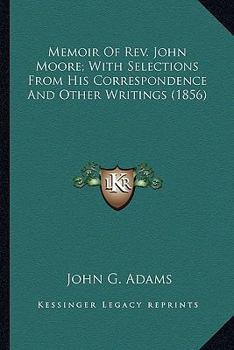 Paperback Memoir Of Rev. John Moore; With Selections From His Correspondence And Other Writings (1856) Book