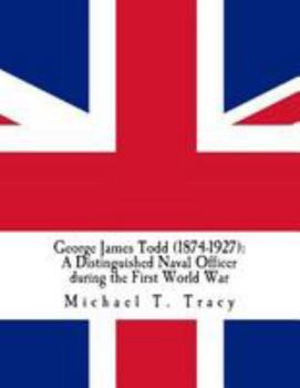 George James Todd (1874-1927): A Distinguished Naval Officer During the First World War: By His Distant Third Cousin