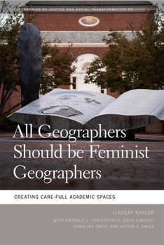 All Geographers Should be Feminist Geographers: Creating Care-Full Academic Spaces (Geographies of Justice and Social Transformation)