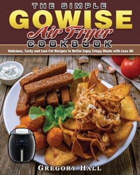 Paperback The Simple GOWISE Air Fryer Cookbook: Delicious, Tasty and Low-Fat Recipes to Better Enjoy Crispy Meals with Less Oil Book