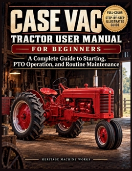 Case VAC Tractor User Manual for Beginners: A Complete Guide to Starting, PTO Operation, and Routine Maintenance (Heritage Machine Works)