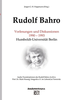 Rudolf Bahro: Vorlesungen und Diskussionen 1990 - 1993 Humboldt-Universität Berlin: Audio-Transkriptionen des Rudolf-Bahro-Archivs,