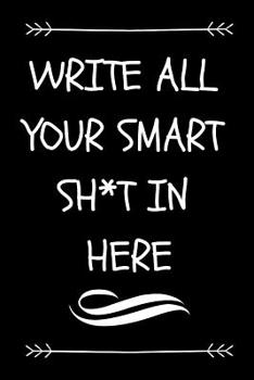Write All Your Smart Sh*t in Here: Funny Graduation Gift Journal for Graduates (Sarcastic Fun Novelty Message Notebook - Great Alternative to a Card)