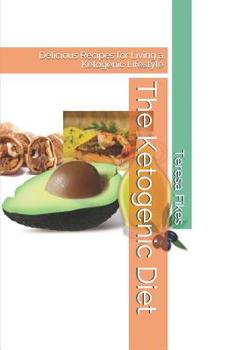 The Ketogenic Diet: Delicious Recipes for Living a Ketogenic Lifestyle