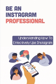 Paperback Be An Instagram Professional: Understanding How To Effectively Use Instagram: Using The Basic Features Of Instagram Book