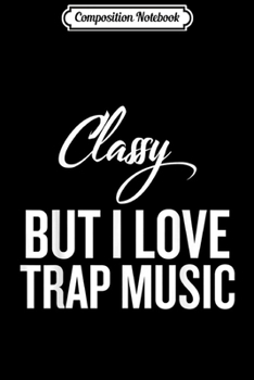 Composition Notebook: Classy but I love Trap Music Funny Women Trap Music Journal/Notebook Blank Lined Ruled 6x9 100 Pages