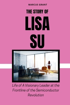 Paperback The Story of Lisa Su: Life of a Visionary Leader at the Frontline of the Semiconductor Revolution Book