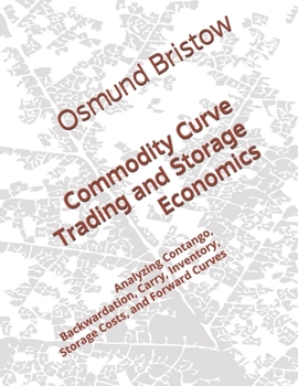 Paperback Commodity Curve Trading and Storage Economics: Analyzing Contango, Backwardation, Carry, Inventory, Storage Costs, and Forward Curves Book