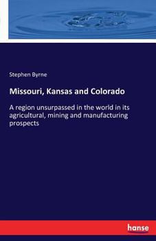 Paperback Missouri, Kansas and Colorado: A region unsurpassed in the world in its agricultural, mining and manufacturing prospects Book