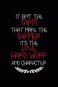 It Isn't The Farm That Makes The Farmer It's The Love, Hard Work And Character.: All Purpose 6x9 Blank Lined Notebook Journal Way Better Than A Card Trendy Unique Gift Black Solid Farmer