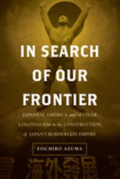 In Search of Our Frontier: Japanese America and Settler Colonialism in the Construction of Japan’s Borderless Empire - Book  of the Asia Pacific Modern