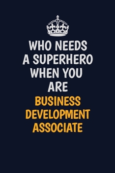 Who Needs A Superhero When You Are Business Development Associate: Career journal, notebook and writing journal for encouraging men, women and kids. A framework for building your career.