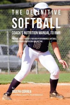 The Definitive Softball Coach's Nutrition Manual to Rmr: Prepare Your Students for High Performance Softball Through Proper Nutrition and Dieting