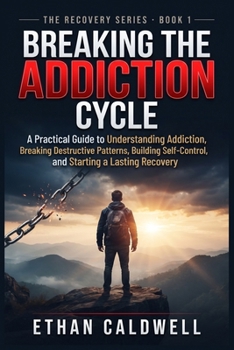 Breaking the Addiction Cycle: A Practical Guide to Understanding Addiction, Breaking Destructive Patterns, Building Self-Control, and Starting a Lasting Recovery (THE RECOVERY PATH SERIES)