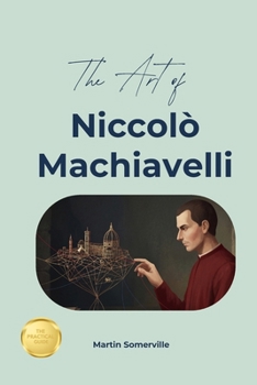 The Art of Niccolo Machiavelli: The Beautiful Wisdom of the Strategic Pragmatic Realist. (Books on Beautiful Ideas)