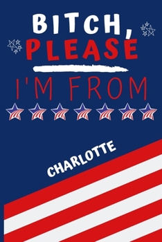 Bitch Please I'm From Charlotte: Perfect Gag Gift For Someone From Charlotte! | Blank Lined Notebook Journal | 120 Pages 6 x 9 Format | Office | Gift|