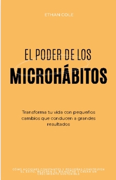 El Poder de los Microhábitos: Transforma Tu Vida con Pequeños Cambios que Conducen a Grandes Resultados (Spanish Edition)