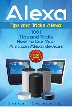 Paperback Alexa: 1001 Tips and Tricks How to Use Your Amazon Alexa Devices (Amazon Echo, Second Generation Echo, Echo Show, Amazon Echo Book