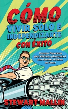 Cómo Vivir Solo e Independizarte con Éxito: Consejos Financieros para Millenials y Generación Z para Resolver el Dilema del Dinero