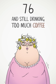 76 & Still Drinking Too Much Coffee: Funny Women's 76th Birthday 122 Page Diary Journal Notebook Gift For Coffee Lovers